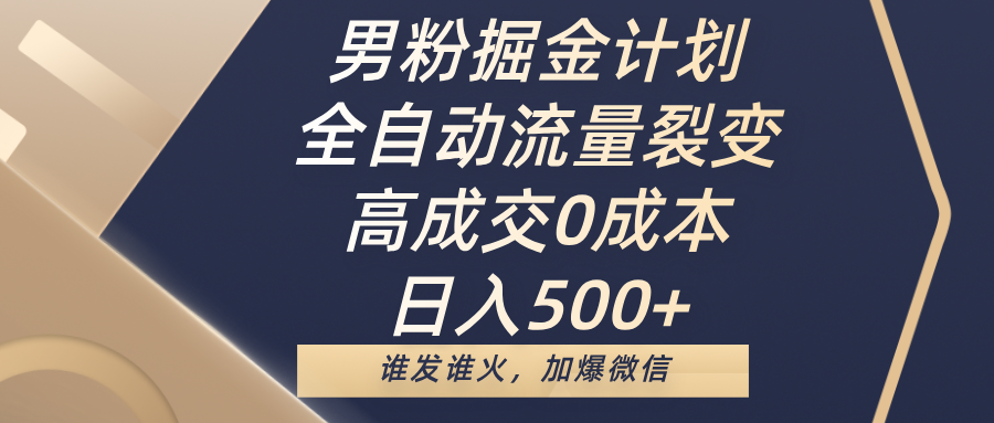 男粉掘金计划，全自动流量裂变，高成交0成本，日入500+，谁发谁火，加爆微信-六道网创