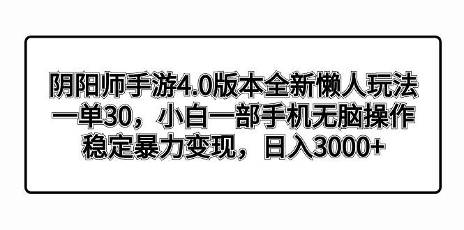 阴阳师手游4.0版本全新懒人玩法，一单30，小白一部手机无脑操作，稳定暴力变现-六道网创