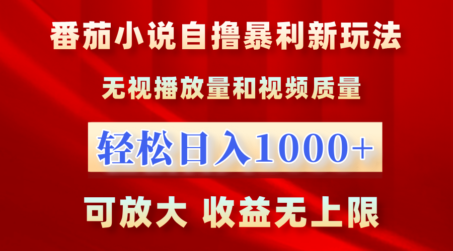 番茄小说自撸暴利新玩法！无视播放量，轻松日入1000+，可放大，收益无上限！-六道网创