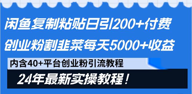 闲鱼复制粘贴日引200+付费创业粉，割韭菜日稳定5000+收益，24年最新教程！-六道网创