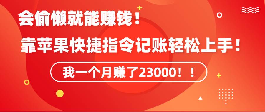 《会偷懒就能赚钱！靠苹果快捷指令自动记账轻松上手，一个月变现23000！》-六道网创