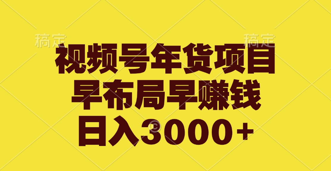 视频号年货项目，早布局早赚钱，日入3000+-六道网创