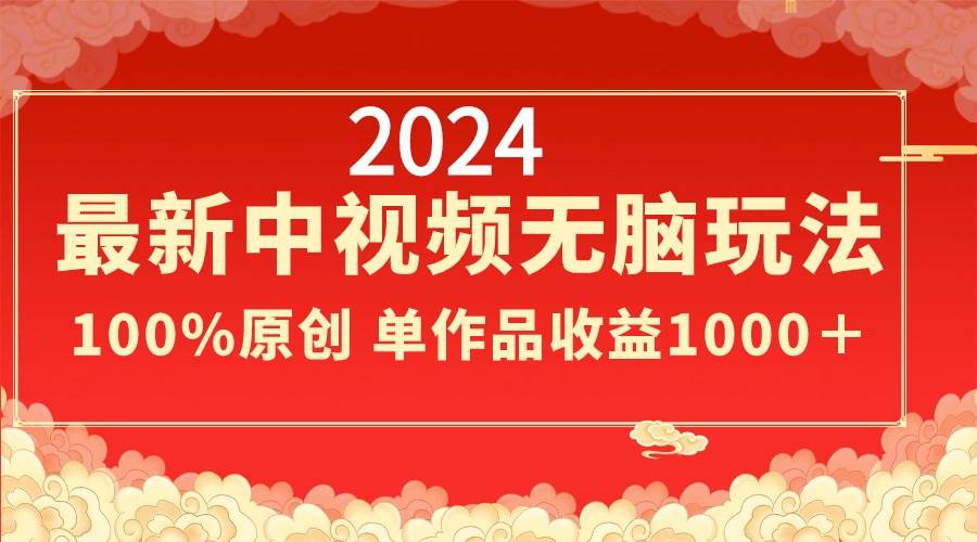 2024最新中视频无脑玩法，作品制作简单，100%原创，单作品收益1000＋-六道网创