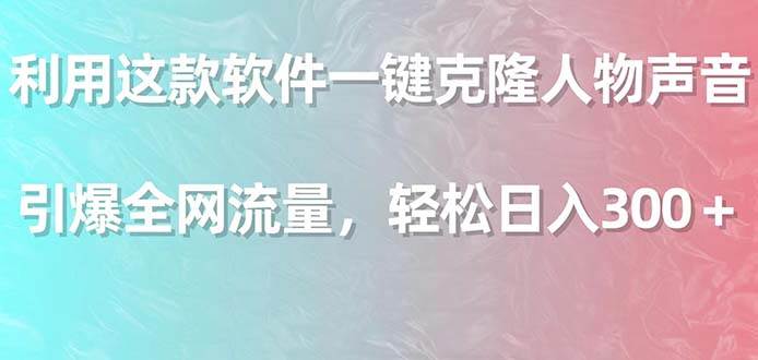 利用这款软件一键克隆人物声音，引爆全网流量，轻松日入300＋-六道网创