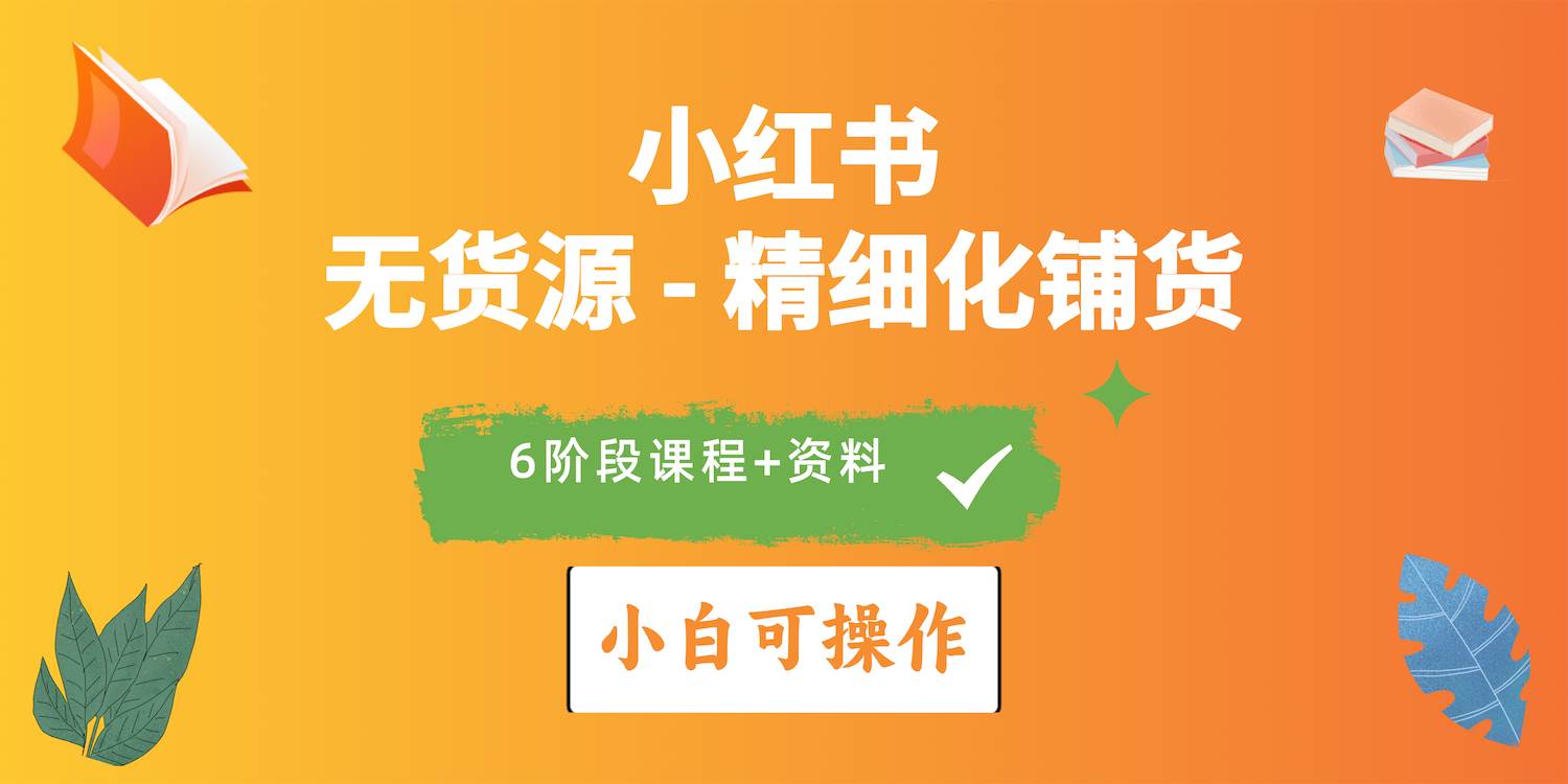 2024小红书电商风口正盛，全优质课程、适合小白（无货源）精细化铺货实战-六道网创