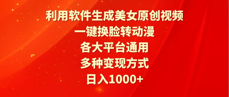 利用软件生成美女原创视频，一键换脸转动漫，各大平台通用，多种变现方式-六道网创