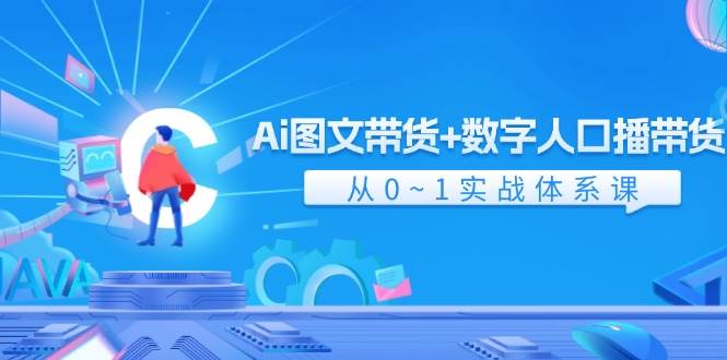 Ai 图文带货+数字人口播带货，从0~1实战体系课（43节）-六道网创