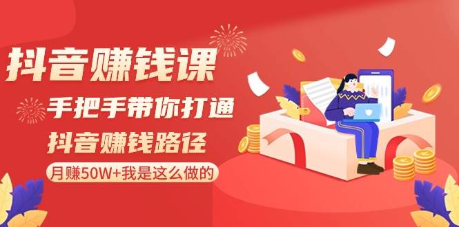 抖音赚钱课-手把手带你打通抖音赚钱路径：月赚50W+我是这么做的！-六道网创