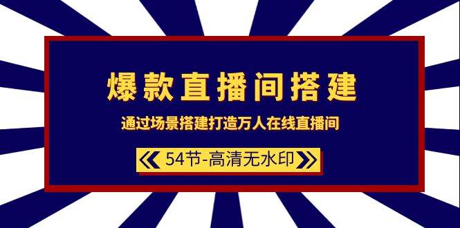 爆款直播间-搭建：通过场景搭建-打造万人在线直播间（54节-高清无水印）-六道网创