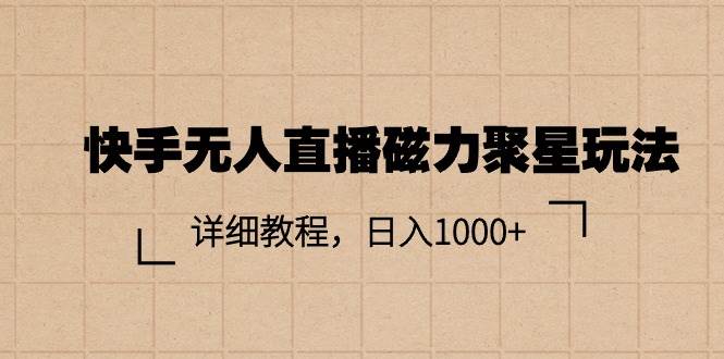 快手无人直播磁力聚星玩法，详细教程，日入1000+-六道网创