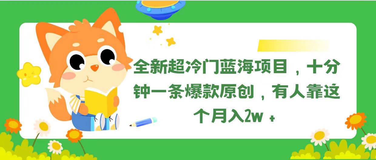 全新超冷门蓝海项目，十分钟一条爆款原创，有人靠这个月入2w＋-六道网创