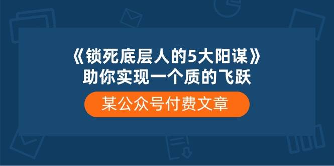 某付费文章《锁死底层人的5大阳谋》助你实现一个质的飞跃-六道网创