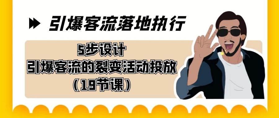 引爆-客流落地执行，5步设计引爆客流的裂变活动投放（19节课）-六道网创