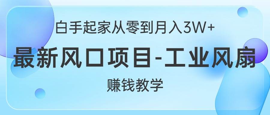 白手起家从零到月入3W+，最新风口项目-工业风扇赚钱教学-六道网创