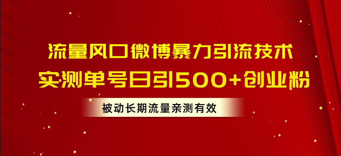 流量风口微博暴力引流技术，单号日引500+创业粉，被动长期流量-六道网创