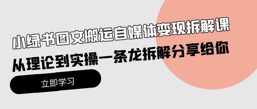 小绿书图文搬运自媒体变现拆解课，从理论到实操一条龙拆解分享给你-六道网创