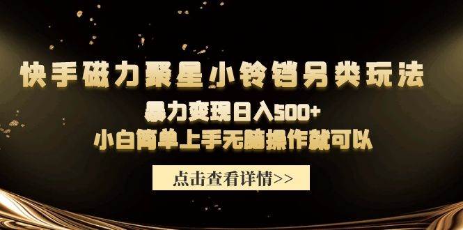 快手磁力聚星小铃铛另类玩法，暴力变现日入500+小白简单上手无脑操作就可以-六道网创