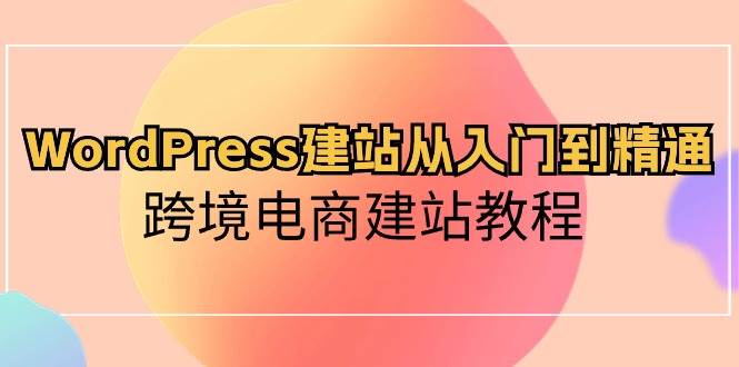 WordPress建站从入门到精通，跨境电商建站教程-六道网创