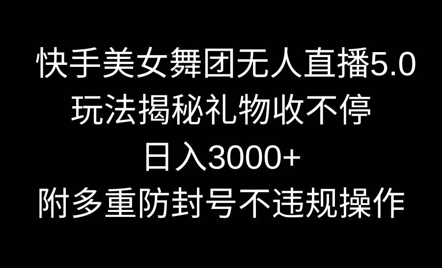 快手美女舞团无人直播5.0玩法揭秘，礼物收不停，日入3000+，内附多重防…-六道网创