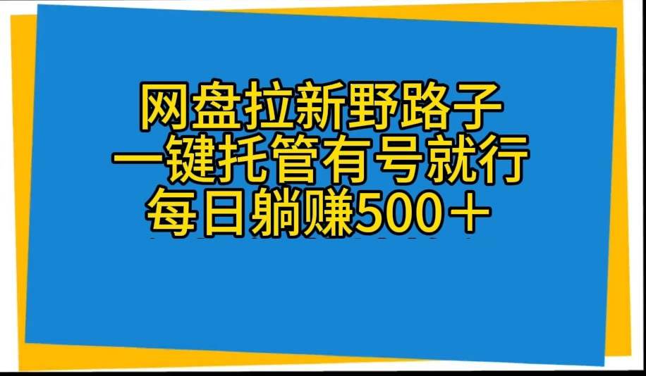 网盘拉新野路子，一键托管有号就行，全自动代发视频，每日躺赚500＋-六道网创