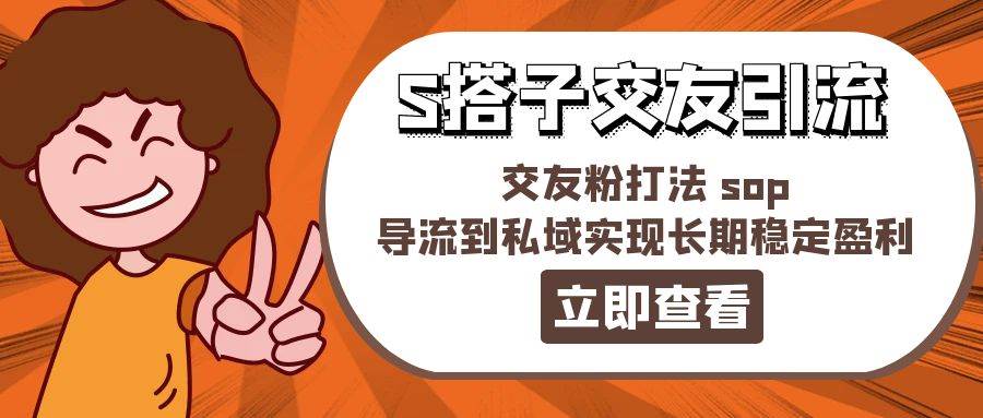 某收费888-S搭子交友引流，交友粉打法 sop，导流到私域实现长期稳定盈利-六道网创