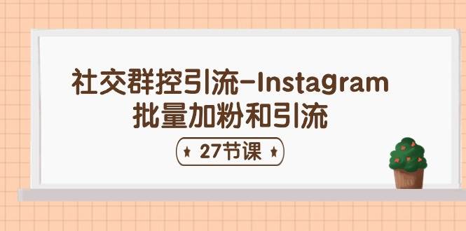 社交群控引流-Instagram批量加粉和引流（27节课）-六道网创