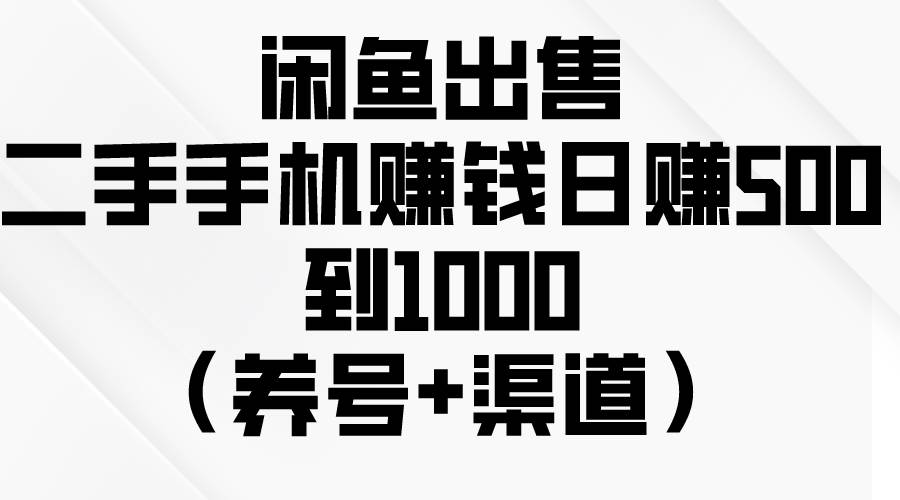 闲鱼出售二手手机赚钱，日赚500到1000（养号+渠道）-六道网创