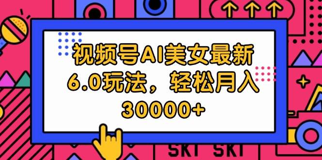 视频号AI美女最新6.0玩法，轻松月入30000+-六道网创