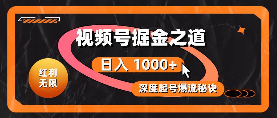 红利无限！视频号掘金之道，深度解析起号爆流秘诀，轻松实现日入 1000+！-六道网创