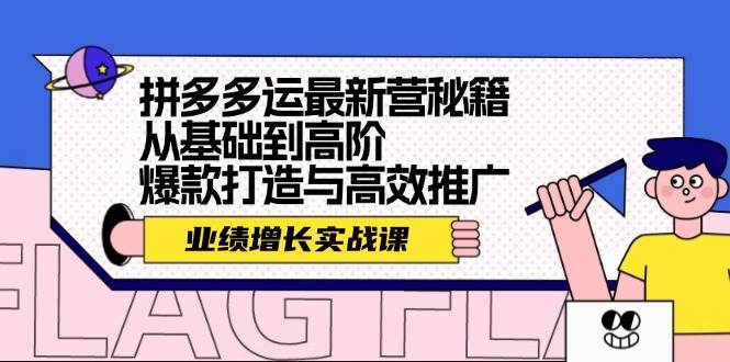 拼多多运最新营秘籍：业绩 增长实战课，从基础到高阶，爆款打造与高效推广-六道网创