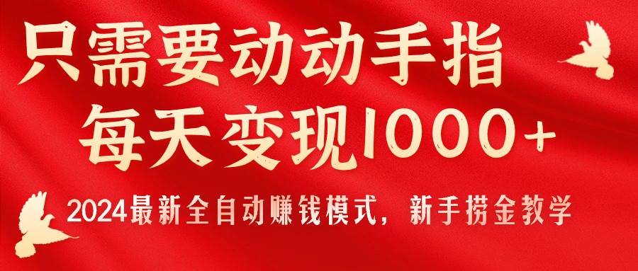 只需要动动手指，每天变现1000+，2024最新全自动赚钱模式，新手捞金教学！-六道网创