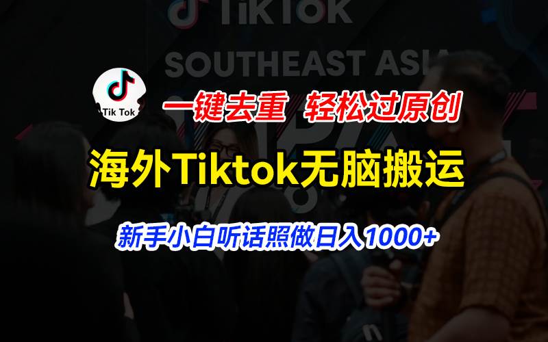 海外Tiktok短视频无脑搬运，一键去重轻松过原创，新手小白听话照做日入…-六道网创