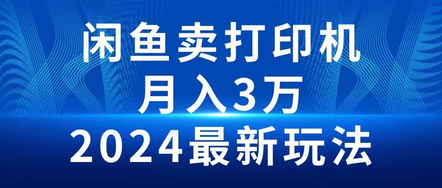 2024闲鱼卖打印机，月入3万2024最新玩法-六道网创