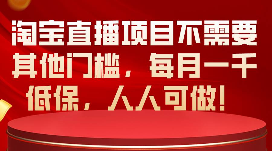 淘宝直播项目不需要其他门槛，每月一千低保，人人可做！-六道网创