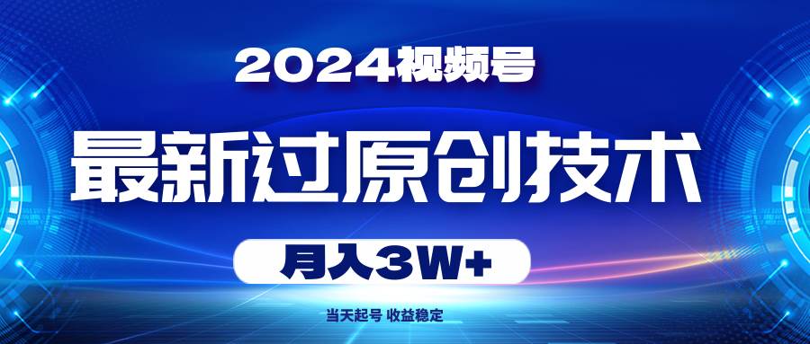 2024视频号最新过原创技术，当天起号，收益稳定，月入3W+-六道网创