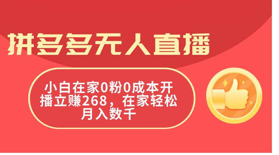 拼多多无人直播，小白在家0粉0成本开播立赚268，在家轻松月入数千-六道网创