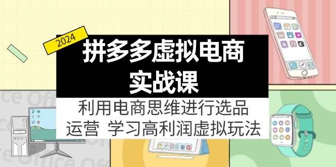 拼多多虚拟电商实战课：虚拟资源选品+运营，高利润虚拟玩法（更新14节）-六道网创