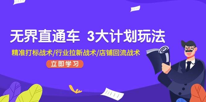 无界直通车 3大计划玩法，精准打标战术/行业拉新战术/店铺回流战术-六道网创