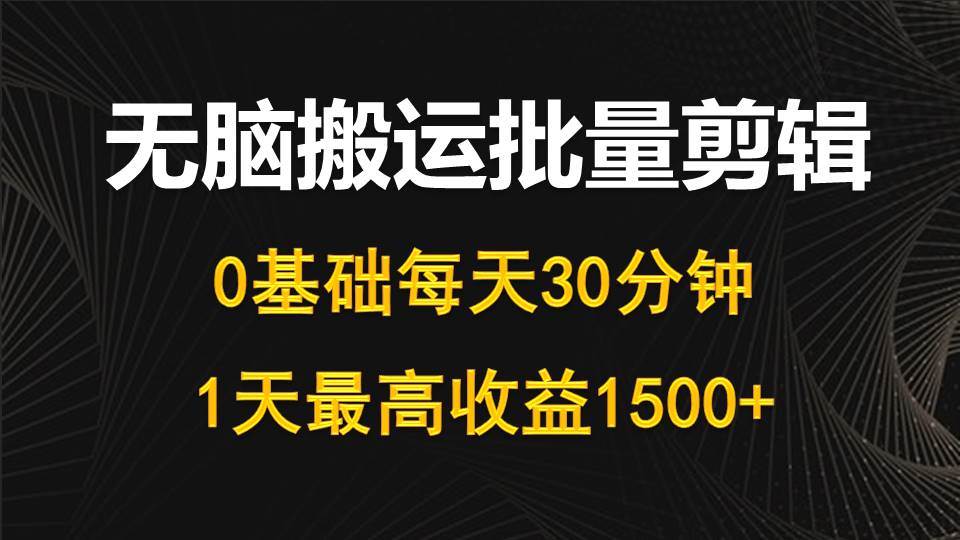 每天30分钟，0基础无脑搬运批量剪辑，1天最高收益1500+-六道网创