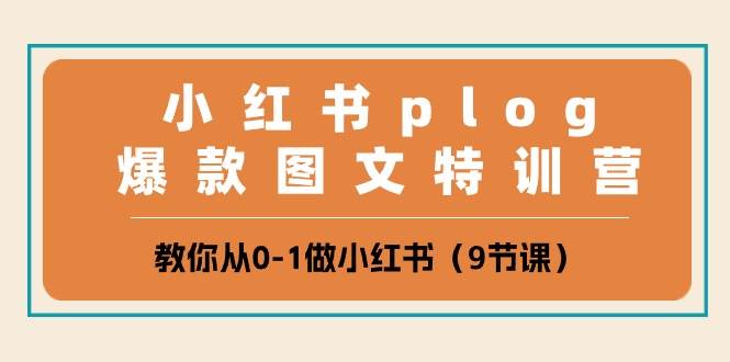 小红书 plog爆款图文特训营，教你从0-1做小红书（9节课）-六道网创