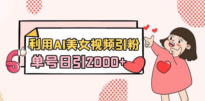 利用AI美女视频引粉，单号日引2000+，新手也能干（教程+软件）-六道网创