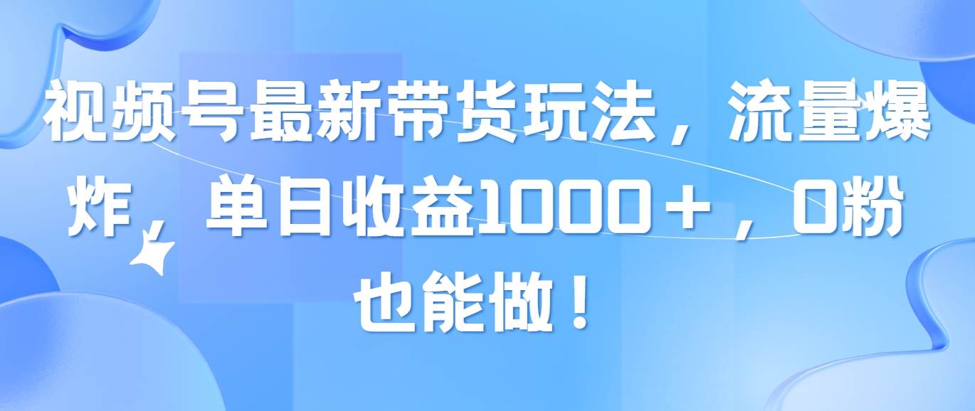 视频号最新带货玩法，流量爆炸，单日收益1000＋，0粉也能做！-六道网创