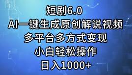 短剧6.0 AI一键生成原创解说视频，多平台多方式变现，小白轻松操作，日…-六道网创