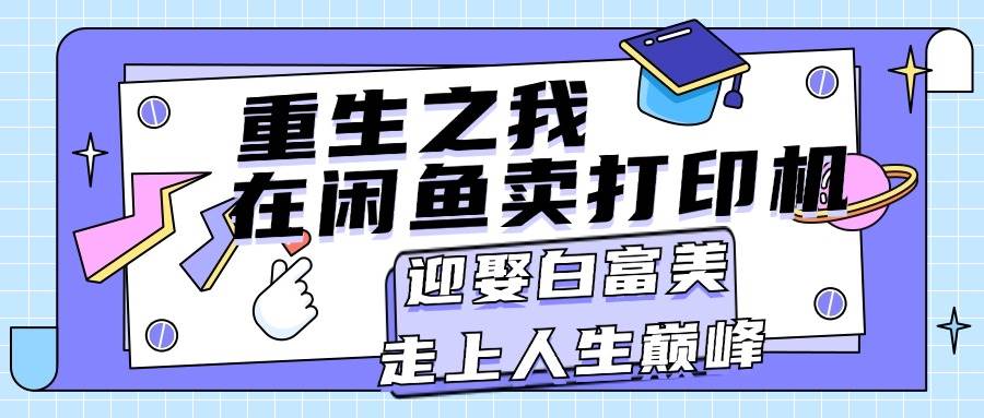 重生之我在闲鱼卖打印机，月入过万，迎娶白富美，走上人生巅峰-六道网创