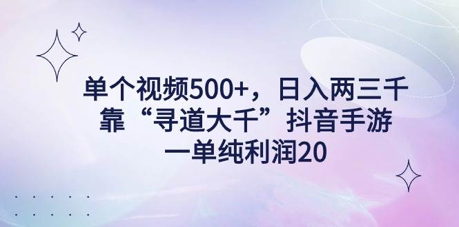 单个视频500+，日入两三千轻轻松松，靠“寻道大千”抖音手游，一单纯利…-六道网创