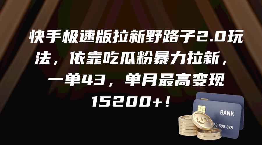 快手极速版拉新野路子2.0玩法，依靠吃瓜粉暴力拉新，一单43，单月最高变现15200+-六道网创