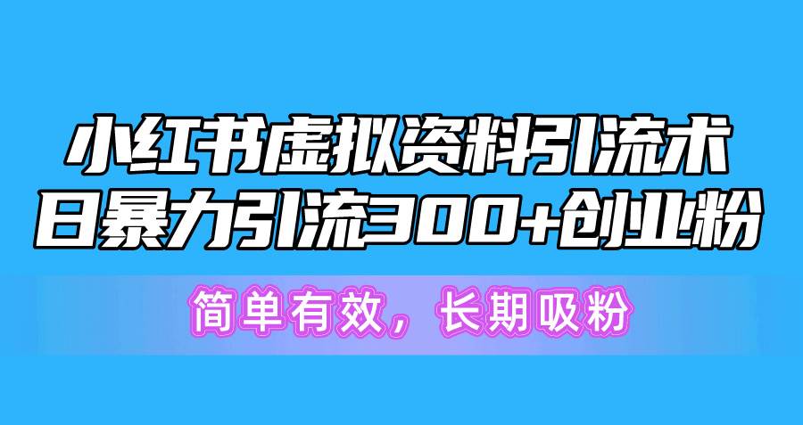 小红书虚拟资料引流术，日暴力引流300+创业粉，简单有效，长期吸粉-六道网创