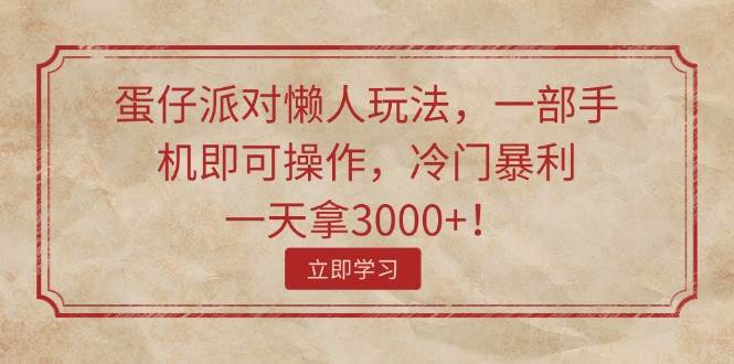 蛋仔派对懒人玩法，一部手机即可操作，冷门暴利，一天拿3000+！-六道网创