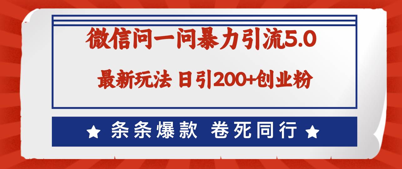 微信问一问最新引流5.0，日稳定引流200+创业粉，加爆微信，卷死同行-六道网创