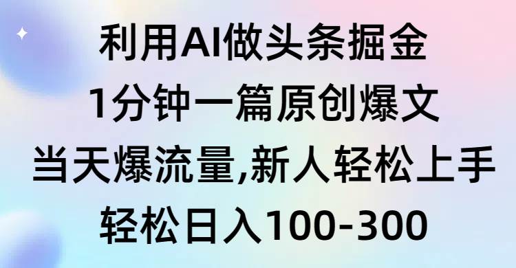 利用AI做头条掘金，1分钟一篇原创爆文，当天爆流量，新人轻松上手-六道网创